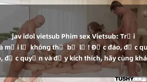 jav idol vietsub Phim sex Vietsub: Trải nghiệm hấp dẫn và mới lạ không thể bỏ lỡ! Độc đáo, độc quyền và đầy kích thích, hãy cùng khám phá ngay!