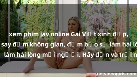 xem phim jav online Gái Việt xinh đẹp, nồng nàn làm tình say đắm không gian, đảm bảo sẽ làm hài lòng mọi người. Hãy đến và trải nghiệm ngay!