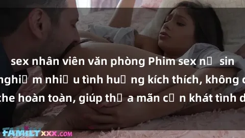 sex nhân viên văn phòng Phim sex nữ sinh mới nhất: Trải nghiệm nhiều tình huống kích thích, không che hoàn toàn, giúp thỏa mãn cơn khát tình dục của các bạn trẻ