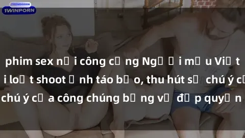 phim sex nơi công cộng Người mẫu Việt Nam gây sốt với loạt shoot ảnh táo bạo, thu hút sự chú ý của công chúng bằng vẻ đẹp quyến rũ và gợi cảm.