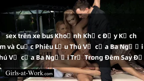 sex trên xe bus Khoảnh Khắc Đầy Kịch Tính: Sex  Việt Nam và Cuộc Phiêu Lưu Thú Vị của Ba Người Trẻ Trong Đêm Say Đắm