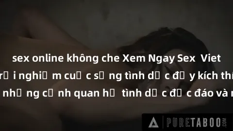 sex online không che Xem Ngay Sex  Vietsub Full HD - Cùng trải nghiệm cuộc sống tình dục đầy kích thích với những cảnh quan hệ tình dục độc đáo và mãnh liệt trong bộ phim này!