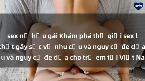 sex nữ hầu gái Khám phá thế giới sex loli Việt Nam: Sự thật gây sốc về nhu cầu và nguy cơ đe dọa cho trẻ em tại Việt Nam