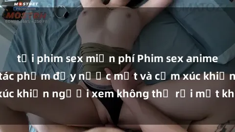 tải phim sex miễn phí Phim sex anime đỉnh cao: Những tác phẩm đầy nước mắt và cảm xúc khiến người xem không thể rời mắt khỏi màn hình