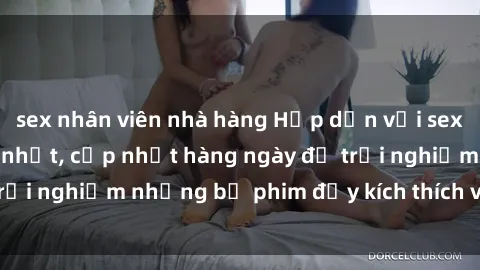sex nhân viên nhà hàng Hấp dẫn với sex hentai vietsub mới nhất, cập nhật hàng ngày để trải nghiệm những bộ phim đầy kích thích và hấp dẫn.