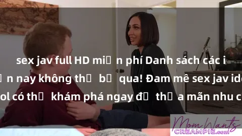 sex jav full HD miễn phí Danh sách các idol JAV hot nhất hiện nay không thể bỏ qua! Đam mê sex jav idol có thể khám phá ngay để thỏa mãn nhu cầu giải trí của mình!